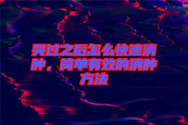 哭過之后怎么快速消腫，簡單有效的消腫方法