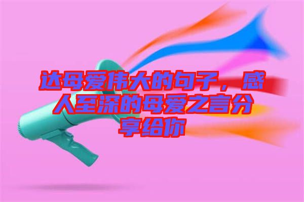 達母愛偉大的句子，感人至深的母愛之言分享給你