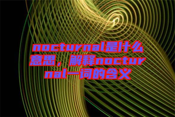 nocturnal是什么意思，解釋nocturnal一詞的含義