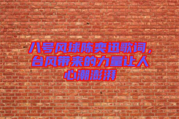 八號風(fēng)球陳奕迅歌詞，臺風(fēng)帶來的力量讓人心潮澎湃