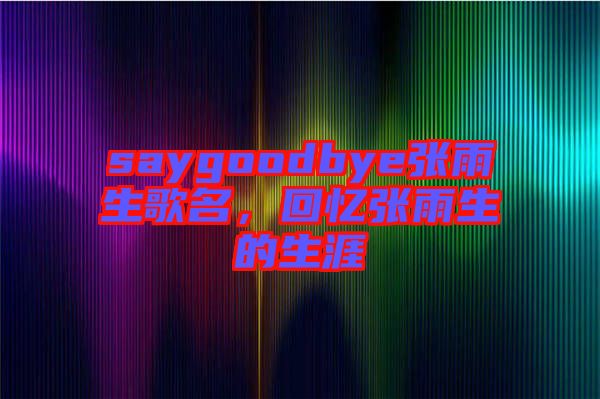 saygoodbye張雨生歌名，回憶張雨生的生涯