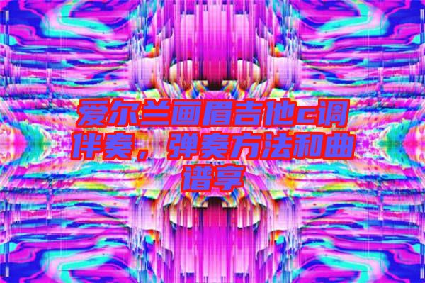 愛(ài)爾蘭畫(huà)眉吉他c調(diào)伴奏，彈奏方法和曲譜享