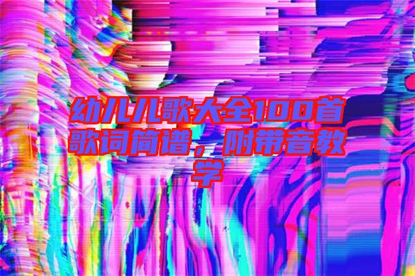 幼兒兒歌大全100首歌詞簡(jiǎn)譜，附帶音教學(xué)