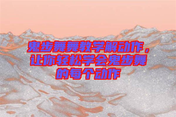 鬼步舞舞教學(xué)解動(dòng)作，讓你輕松學(xué)會(huì)鬼步舞的每個(gè)動(dòng)作