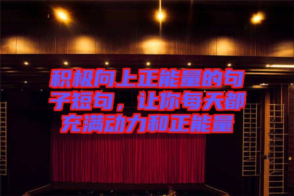 積極向上正能量的句子短句，讓你每天都充滿動力和正能量