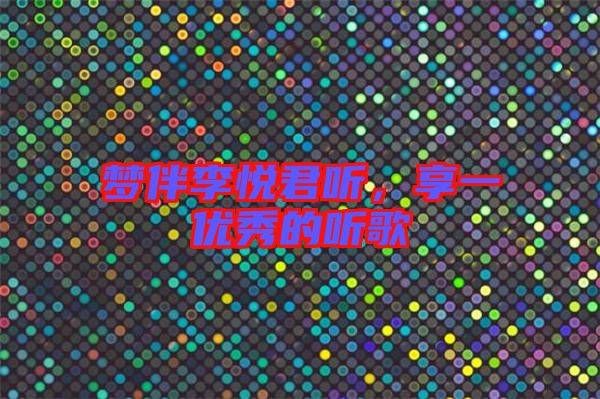 夢(mèng)伴李悅君聽，享一優(yōu)秀的聽歌