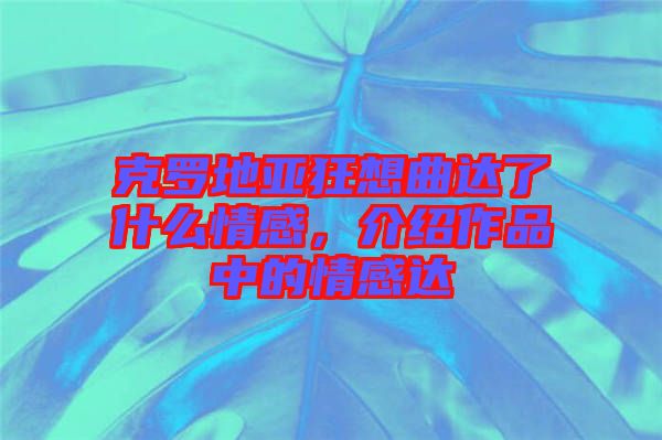 克羅地亞狂想曲達了什么情感，介紹作品中的情感達