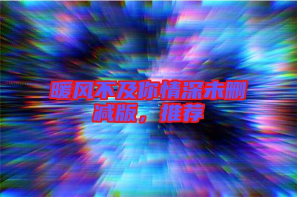 暖風不及你情深未刪減版，推薦