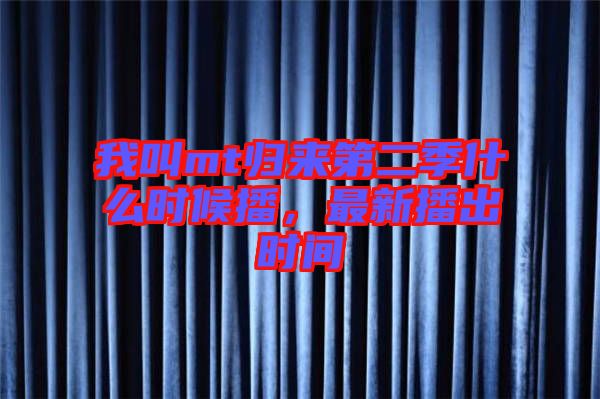 我叫mt歸來(lái)第二季什么時(shí)候播，最新播出時(shí)間