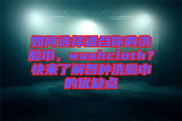 如何選擇適合你的洗臉巾，washcloth？快來(lái)了解各種洗臉巾的優(yōu)缺點(diǎn)