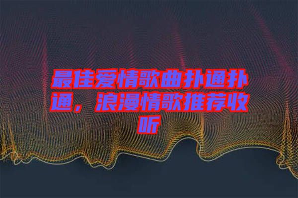 最佳愛情歌曲撲通撲通，浪漫情歌推薦收聽