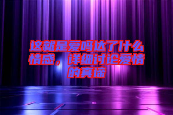 這就是愛(ài)嗎達(dá)了什么情感，詳細(xì)討論愛(ài)情的真諦