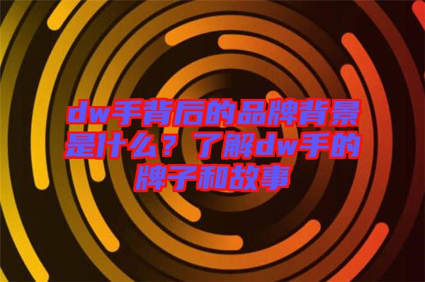dw手背后的品牌背景是什么？了解dw手的牌子和故事