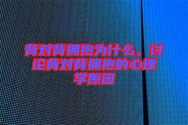 背對背擁抱為什么，討論背對背擁抱的心理學(xué)原因