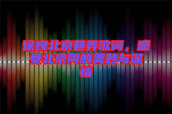 徐良北京巷弄歌詞，感受北京同的美妙與深情