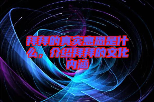 拜拜的真實意思是什么，介紹拜拜的文化內(nèi)涵