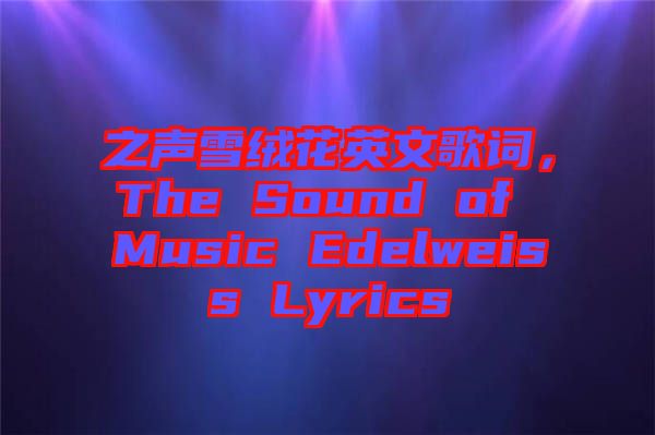 之聲雪絨花英文歌詞，The Sound of Music Edelweiss Lyrics