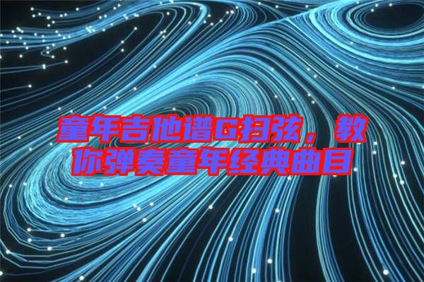 童年吉他譜G掃弦，教你彈奏童年經(jīng)典曲目