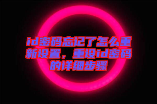 id密碼忘記了怎么重新設(shè)置，重設(shè)id密碼的詳細(xì)步驟