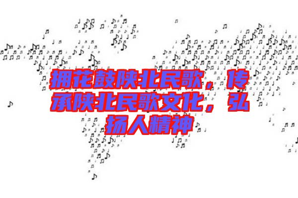擁花鼓陜北民歌，傳承陜北民歌文化，弘揚(yáng)人精神