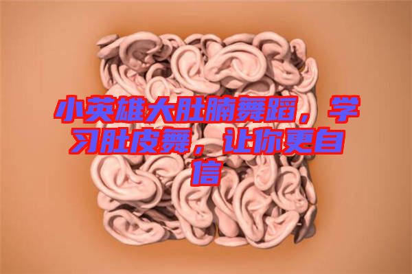 小英雄大肚腩舞蹈，學(xué)習(xí)肚皮舞，讓你更自信