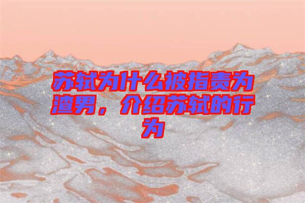 蘇軾為什么被指責(zé)為渣男，介紹蘇軾的行為