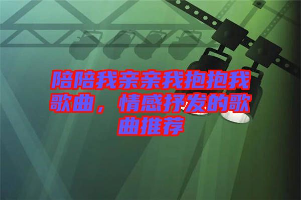陪陪我親親我抱抱我歌曲，情感抒發(fā)的歌曲推薦