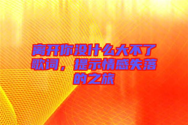 離開你沒什么大不了歌詞，提示情感失落的之旅