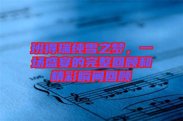 班得瑞純雪之夢(mèng)，一場(chǎng)盛宴的完整回顧和精彩瞬間回顧
