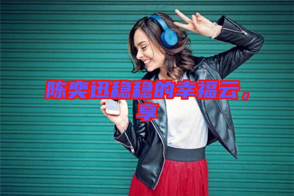 陳奕迅穩(wěn)穩(wěn)的幸福云，享