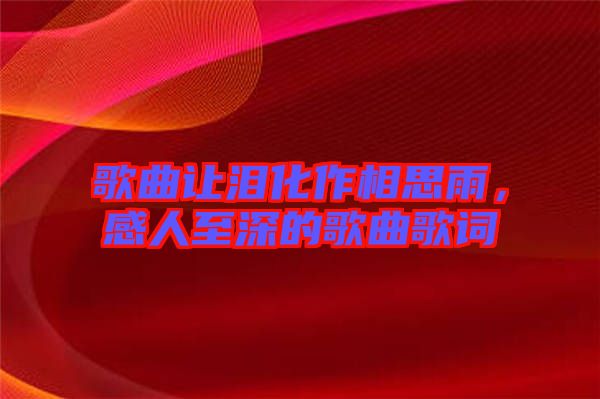 歌曲讓淚化作相思雨，感人至深的歌曲歌詞