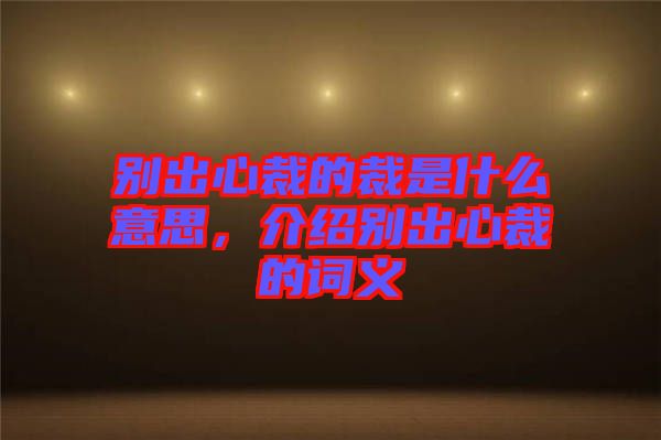 別出心裁的裁是什么意思，介紹別出心裁的詞義