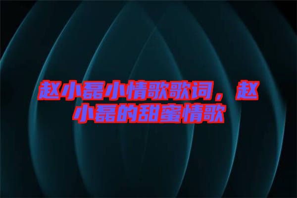 趙小磊小情歌歌詞，趙小磊的甜蜜情歌