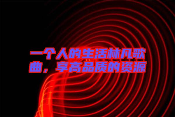 一個人的生活林凡歌曲，享高品質(zhì)的資源