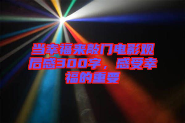 當(dāng)幸福來敲門電影觀后感300字，感受幸福的重要