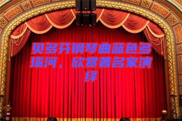 貝多芬鋼琴曲藍(lán)色多瑙河，欣賞著名家演繹