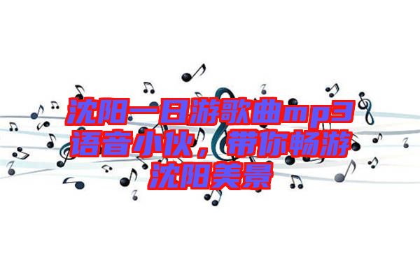 沈陽一日游歌曲mp3語音小伙，帶你暢游沈陽美景