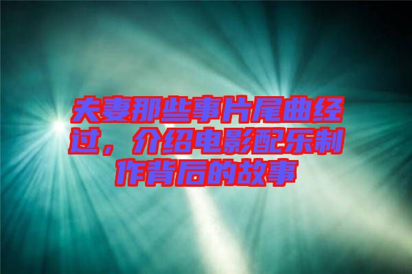 夫妻那些事片尾曲經(jīng)過，介紹電影配樂制作背后的故事