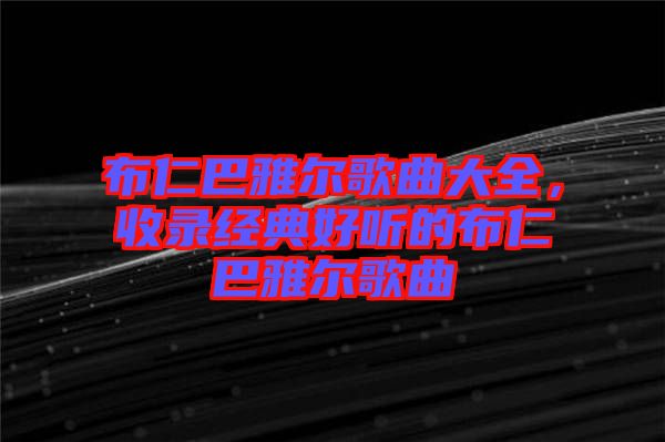 布仁巴雅爾歌曲大全，收錄經(jīng)典好聽的布仁巴雅爾歌曲