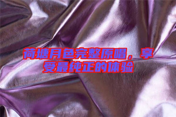 荷塘月色完整原唱，享受最純正的體驗(yàn)
