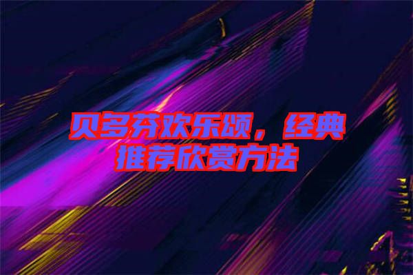 貝多芬歡樂(lè)頌，經(jīng)典推薦欣賞方法