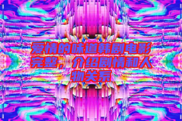 愛情的味道韓劇電影完整，介紹劇情和人物關系