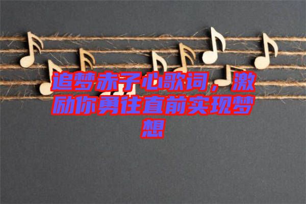 追夢赤子心歌詞，激勵你勇往直前實現(xiàn)夢想