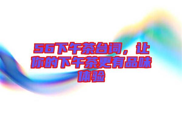 56下午茶臺詞，讓你的下午茶更有品味體驗