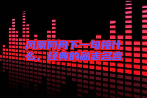 風(fēng)雨同舟下一句接什么，經(jīng)典的勵志名言