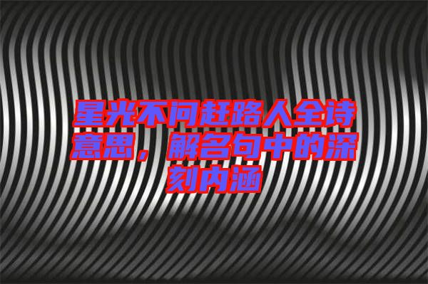 星光不問趕路人全詩意思，解名句中的深刻內(nèi)涵