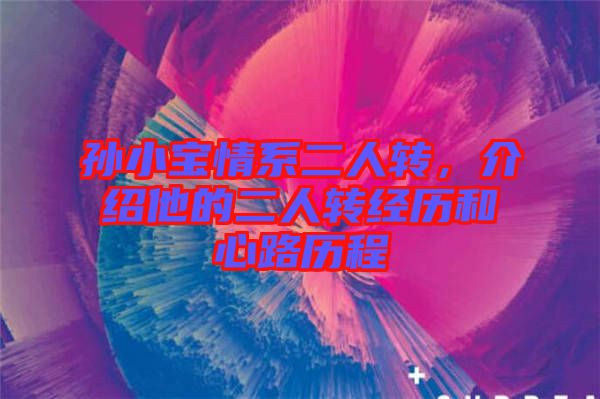 孫小寶情系二人轉(zhuǎn)，介紹他的二人轉(zhuǎn)經(jīng)歷和心路歷程