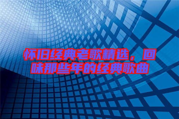 懷舊經(jīng)典老歌精選，回味那些年的經(jīng)典歌曲