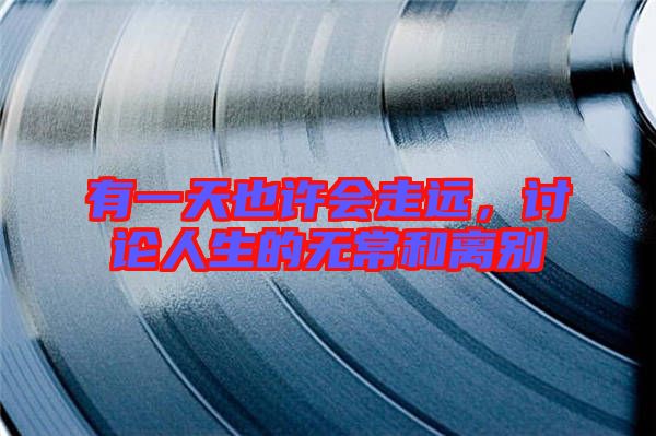 有一天也許會走遠(yuǎn)，討論人生的無常和離別