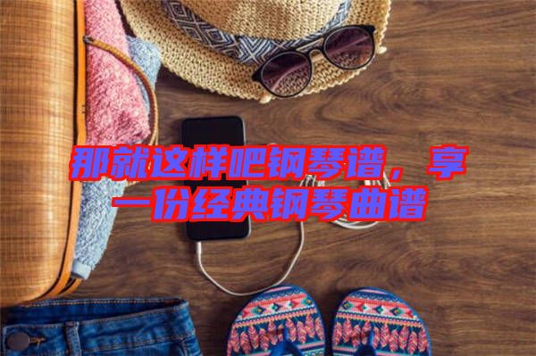那就這樣吧鋼琴譜，享一份經(jīng)典鋼琴曲譜